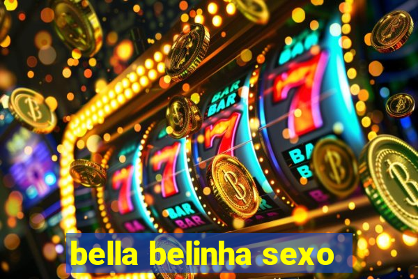 bella belinha sexo